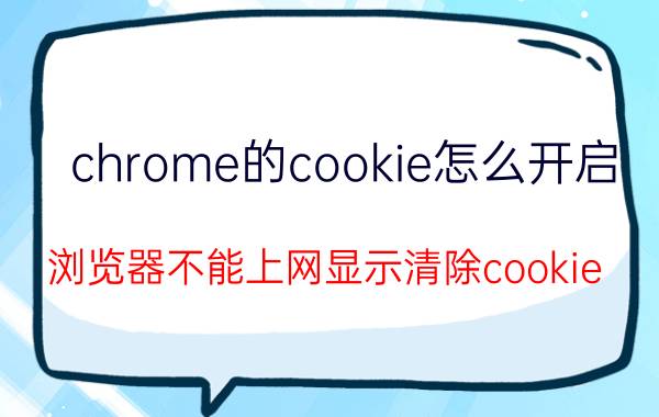 chrome的cookie怎么开启 浏览器不能上网显示清除cookie？